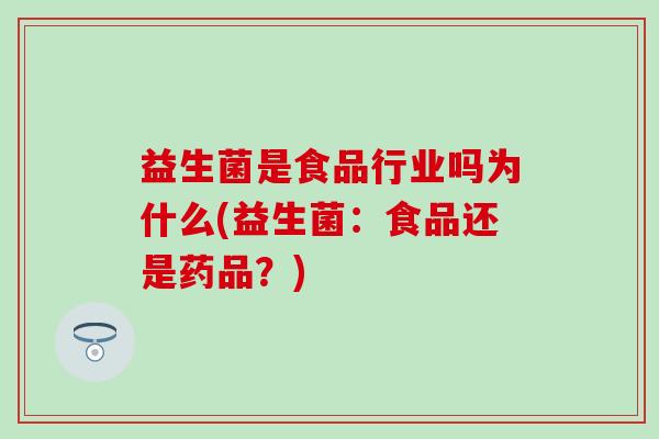 益生菌是食品行业吗为什么(益生菌：食品还是药品？)