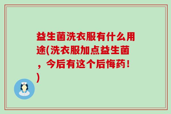 益生菌洗衣服有什么用途(洗衣服加点益生菌，今后有这个后悔药！)