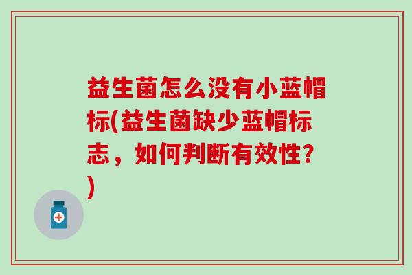 益生菌怎么没有小蓝帽标(益生菌缺少蓝帽标志，如何判断有效性？)