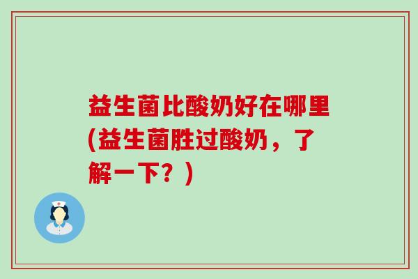 益生菌比酸奶好在哪里(益生菌胜过酸奶,了解一下?) 益生菌比酸奶好在哪里(益生菌胜过酸奶,了解一下?)