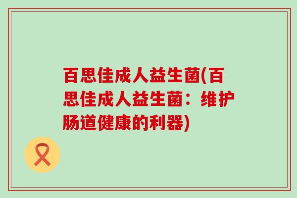 百思佳成人益生菌(百思佳成人益生菌：维护肠道健康的利器)