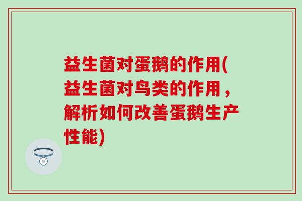 益生菌对蛋鹅的作用(益生菌对鸟类的作用，解析如何改善蛋鹅生产性能)