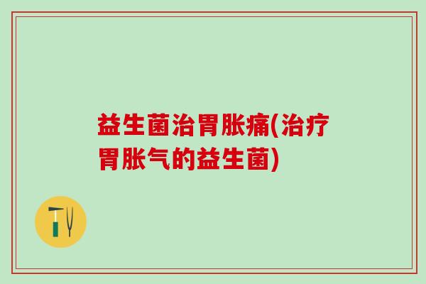 益生菌胃胀痛(胃的益生菌)