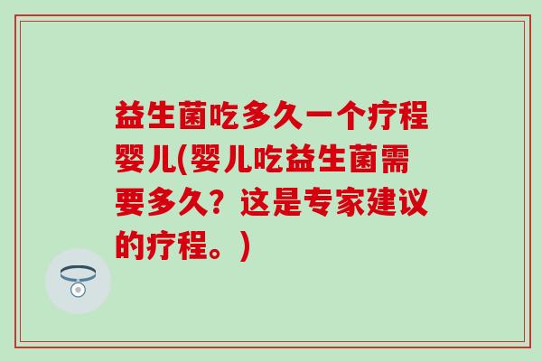 益生菌吃多久一个疗程婴儿(婴儿吃益生菌需要多久？这是专家建议的疗程。)