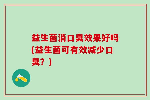益生菌消效果好吗(益生菌可有效减少？)