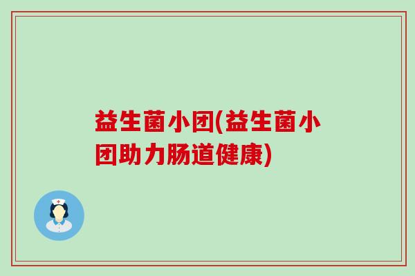 益生菌小团(益生菌小团助力肠道健康)