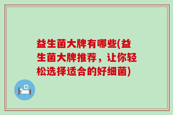 益生菌大牌有哪些(益生菌大牌推荐，让你轻松选择适合的好)