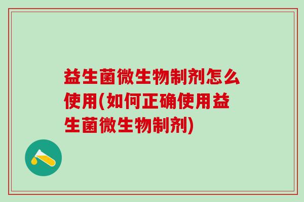 益生菌微生物制剂怎么使用(如何正确使用益生菌微生物制剂)