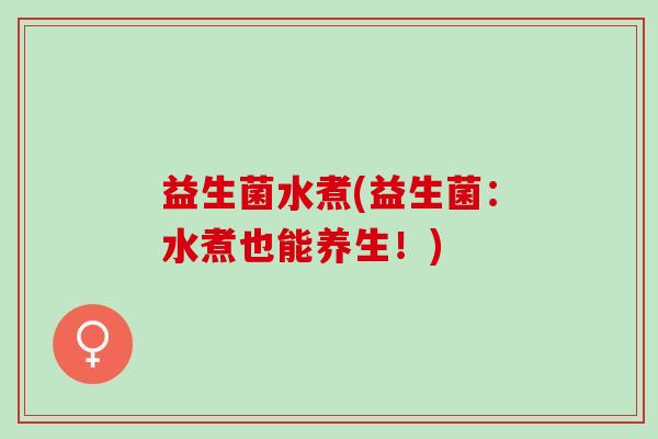 益生菌水煮(益生菌：水煮也能养生！)