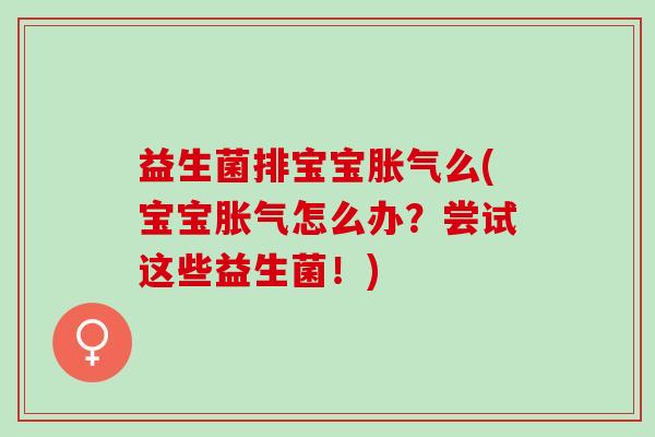 益生菌排宝宝么(宝宝怎么办？尝试这些益生菌！)