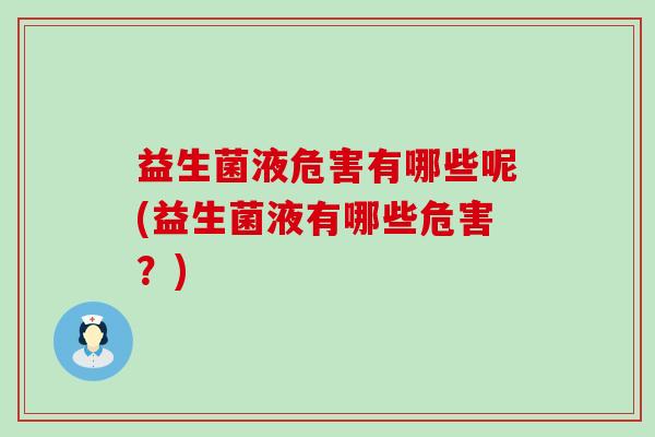益生菌液危害有哪些呢(益生菌液有哪些危害？)