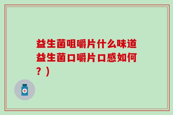 益生菌咀嚼片什么味道益生菌口嚼片口感如何？)