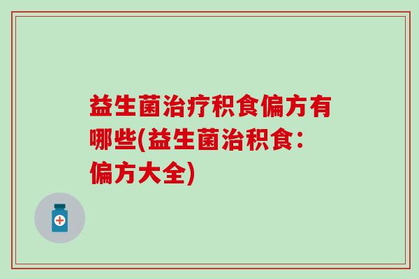 益生菌积食偏方有哪些(益生菌积食：偏方大全)