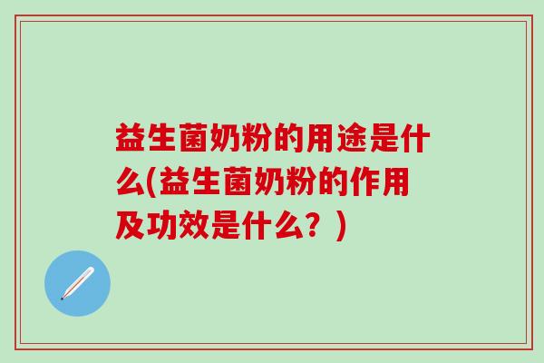 益生菌奶粉的用途是什么(益生菌奶粉的作用及功效是什么？)