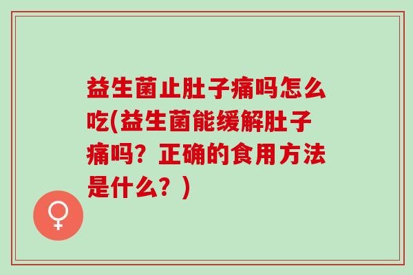 益生菌止肚子痛吗怎么吃(益生菌能缓解肚子痛吗？正确的食用方法是什么？)