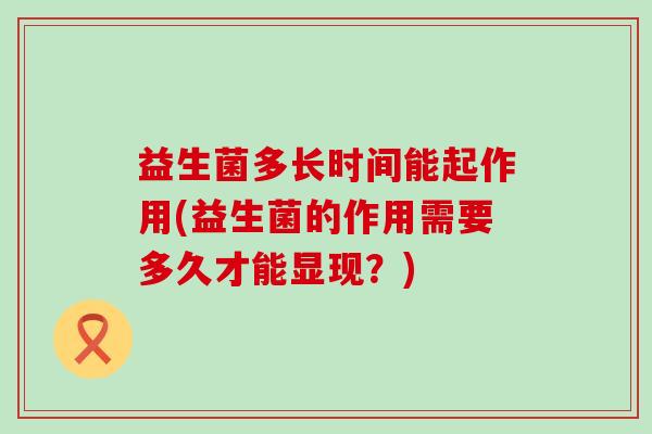 益生菌多长时间能起作用(益生菌的作用需要多久才能显现？)