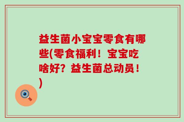 益生菌小宝宝零食有哪些(零食福利！宝宝吃啥好？益生菌总动员！)