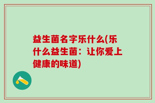 益生菌名字乐什么(乐什么益生菌：让你爱上健康的味道)
