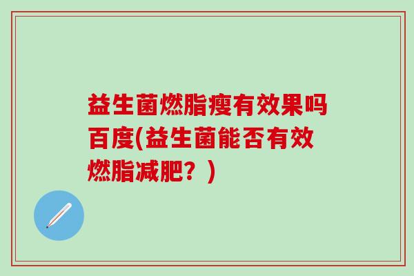 益生菌燃脂瘦有效果吗百度(益生菌能否有效燃脂？)