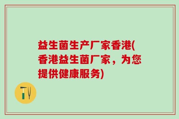 益生菌生产厂家香港(香港益生菌厂家，为您提供健康服务)