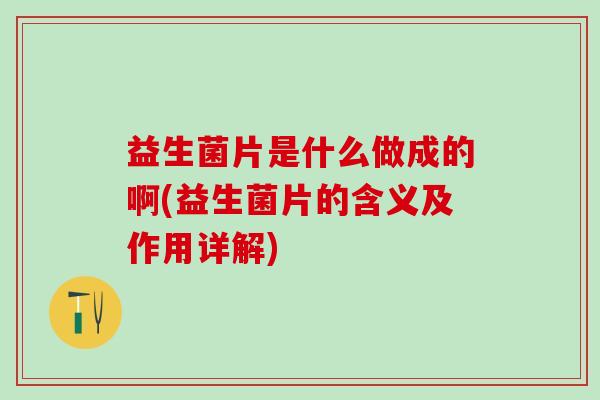 益生菌片是什么做成的啊(益生菌片的含义及作用详解)