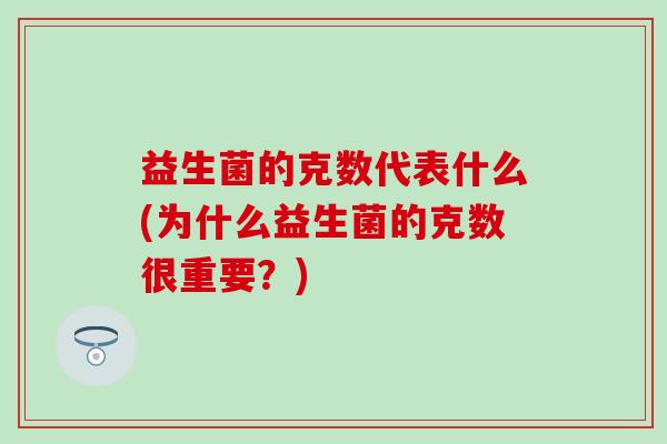 益生菌的克数代表什么(为什么益生菌的克数很重要？)