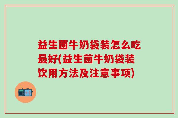 益生菌牛奶袋装怎么吃好(益生菌牛奶袋装饮用方法及注意事项)