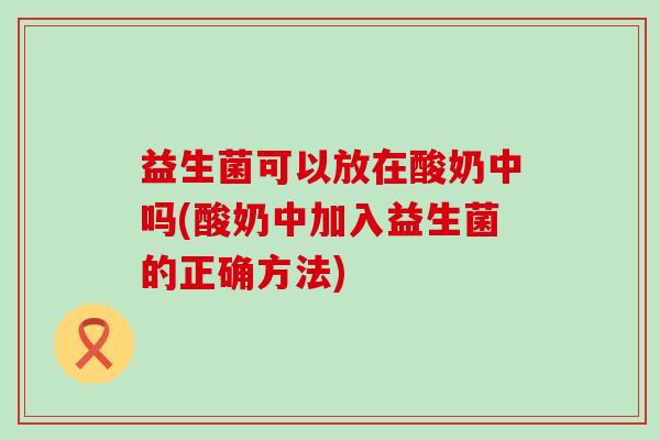 益生菌可以放在酸奶中吗(酸奶中加入益生菌的正确方法)