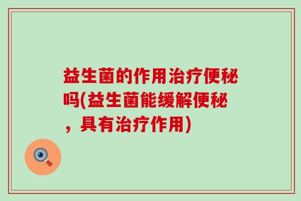 益生菌的作用吗(益生菌能缓解，具有作用)
