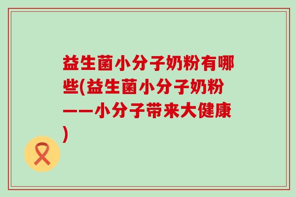 益生菌小分子奶粉有哪些(益生菌小分子奶粉——小分子带来大健康)
