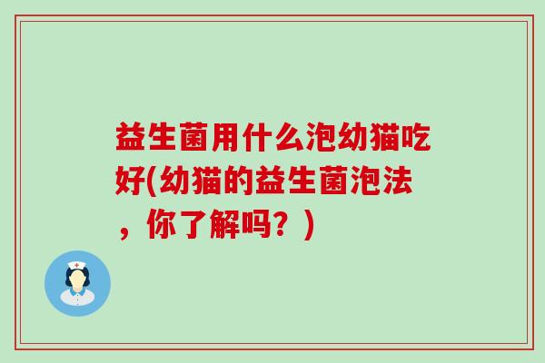 益生菌用什么泡幼猫吃好(幼猫的益生菌泡法，你了解吗？)
