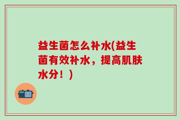 益生菌怎么补水(益生菌有效补水，提高水分！)