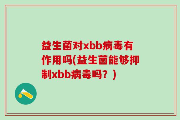 益生菌对xbb有作用吗(益生菌能够抑制xbb吗？)