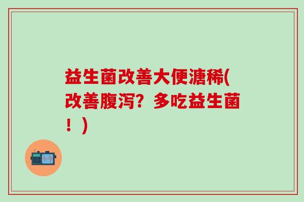 益生菌改善大便溏稀(改善？多吃益生菌！)