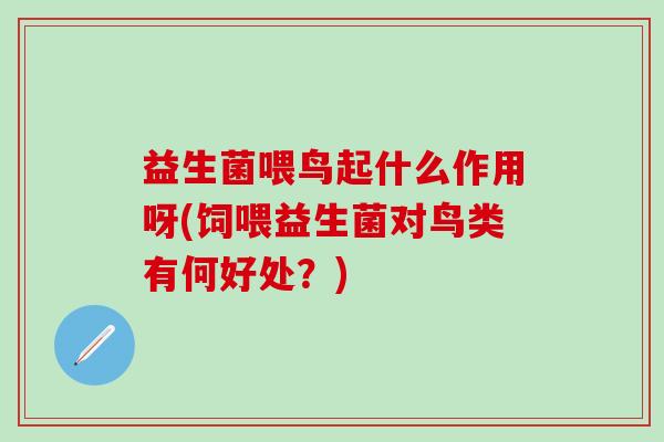 益生菌喂鸟起什么作用呀(饲喂益生菌对鸟类有何好处？)