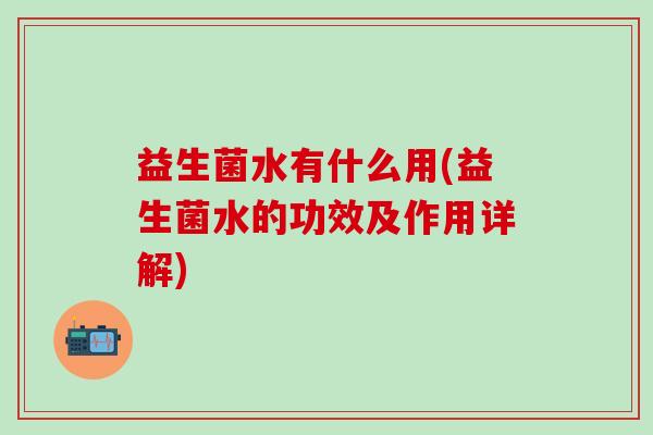 益生菌水有什么用(益生菌水的功效及作用详解)