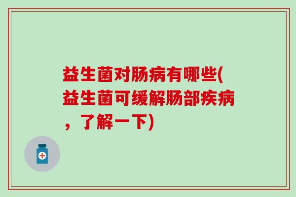 益生菌对肠有哪些(益生菌可缓解肠部，了解一下)