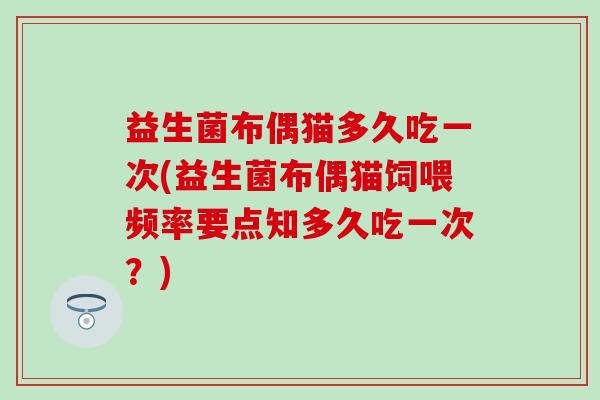 益生菌布偶猫多久吃一次(益生菌布偶猫饲喂频率要点知多久吃一次？)