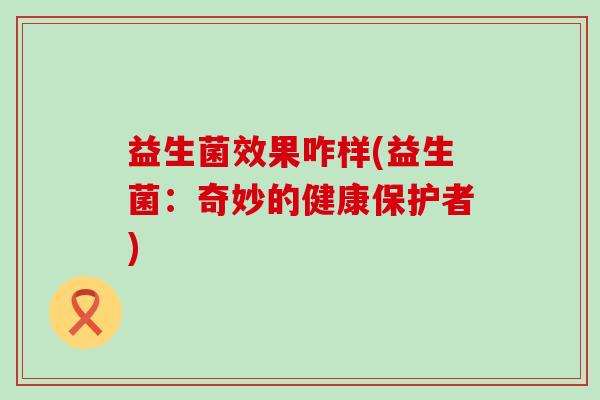 益生菌效果咋样(益生菌：奇妙的健康保护者)