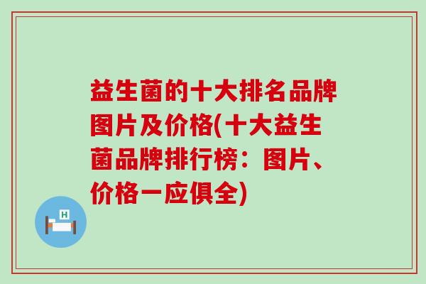 益生菌的十大排名品牌图片及价格(十大益生菌品牌排行榜：图片、价格一应俱全)
