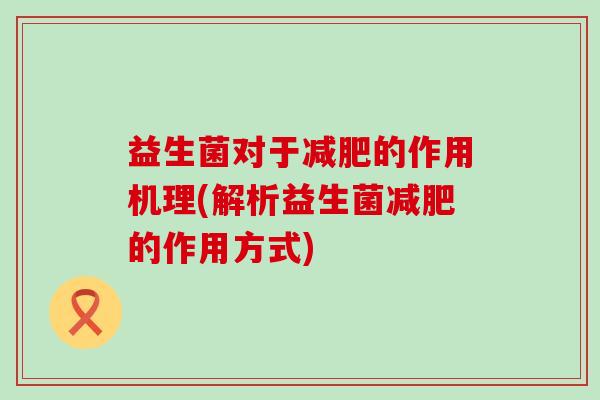 益生菌对于的作用机理(解析益生菌的作用方式)