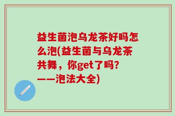 益生菌泡乌龙茶好吗怎么泡(益生菌与乌龙茶共舞，你get了吗？——泡法大全)