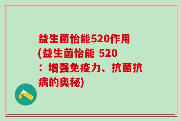 益生菌怡能520作用(益生菌怡能 520：增强力、抗的奥秘)