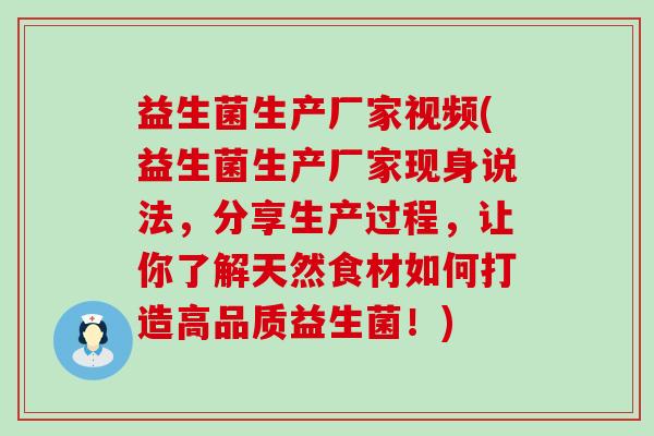 益生菌生产厂家视频(益生菌生产厂家现身说法，分享生产过程，让你了解天然食材如何打造高品质益生菌！)