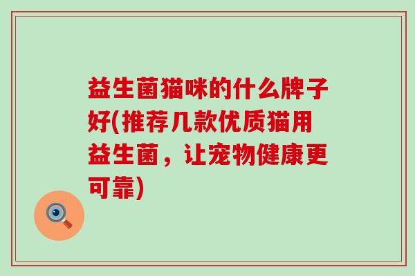 益生菌猫咪的什么牌子好(推荐几款优质猫用益生菌，让宠物健康更可靠)