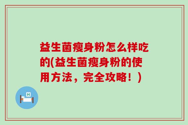 益生菌瘦身粉怎么样吃的(益生菌瘦身粉的使用方法，完全攻略！)