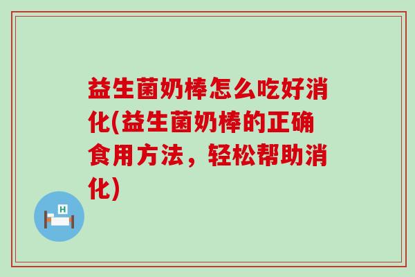 益生菌奶棒怎么吃好消化(益生菌奶棒的正确食用方法，轻松帮助消化)