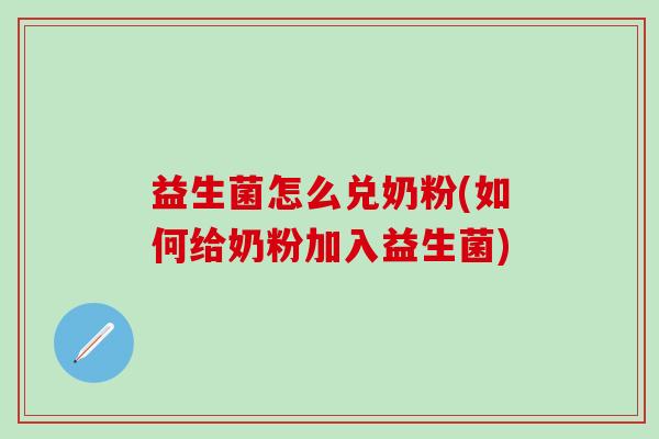 益生菌怎么兑奶粉(如何给奶粉加入益生菌)