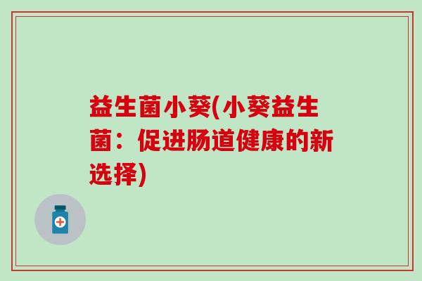 益生菌小葵(小葵益生菌：促进肠道健康的新选择)
