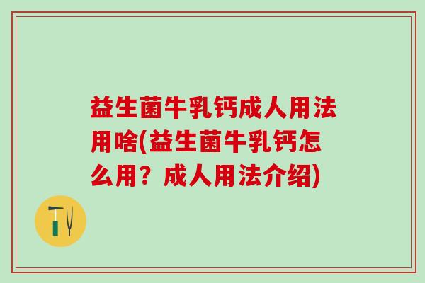 益生菌牛乳钙成人用法用啥(益生菌牛乳钙怎么用?成人用法介绍) 益生菌牛乳钙成人用法用啥(益生菌牛乳钙怎么用?成人用法介绍)